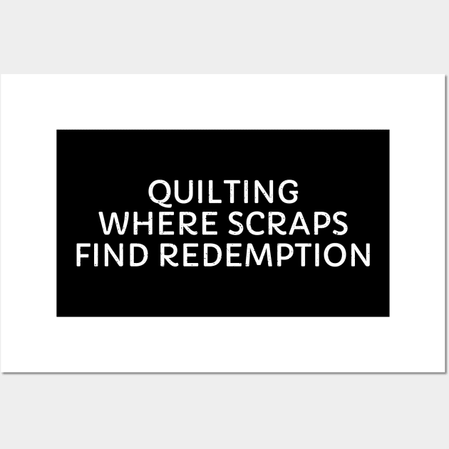 Quilting Where Scraps Find Redemption Wall Art by trendynoize